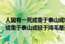 人固有一死或重于泰山或輕于鴻毛是哪個(gè)故事（人固有一死或重于泰山或輕于鴻毛是誰(shuí)說(shuō)的）
