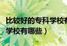 比較好的?？茖W(xué)校有哪些江蘇（比較好的專科學(xué)校有哪些）