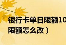 銀行卡單日限額1000怎么回事（銀行卡單日限額怎么改）