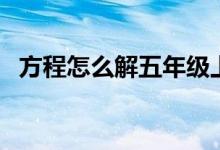 方程怎么解五年級上冊（解方程方法步驟）
