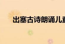 出塞古詩朗誦兒童版（出塞古詩意思）