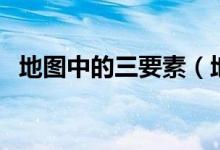 地圖中的三要素（地圖三要素及構(gòu)成要素）