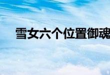 雪女六個(gè)位置御魂搭配（御魂搭配推薦）