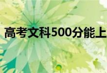 高考文科500分能上哪些大學(xué)（哪所學(xué)校好）