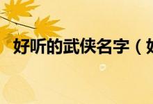 好聽的武俠名字（好聽的武俠名字有哪些）