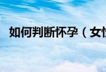 如何判斷懷孕（女性懷孕有什么癥狀出現(xiàn)）