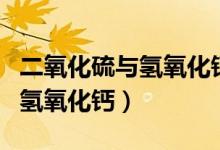二氧化硫與氫氧化鈣離子方程式（二氧化硫與氫氧化鈣）