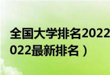 全國(guó)大學(xué)排名2022最新排名（全國(guó)大學(xué)排名2022最新排名）