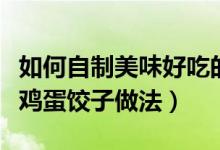 如何自制美味好吃的西葫蘆雞蛋餃子（西葫蘆雞蛋餃子做法）