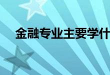 金融專業(yè)主要學(xué)什么（就業(yè)方向有哪些）