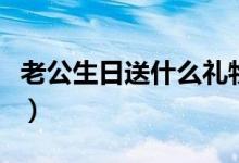老公生日送什么禮物（哪些禮物實用性比較強）