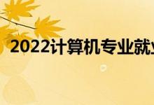2022計算機(jī)專業(yè)就業(yè)前景如何（有前途嗎）
