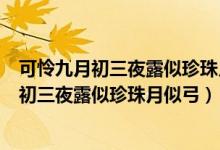 可憐九月初三夜露似珍珠月似弓翻譯成現(xiàn)在漢語(yǔ)（可憐九月初三夜露似珍珠月似弓）
