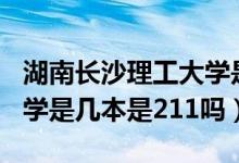 湖南長沙理工大學(xué)是211學(xué)校嗎（長沙理工大學(xué)是幾本是211嗎）