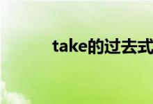 take的過(guò)去式（take的過(guò)去式）