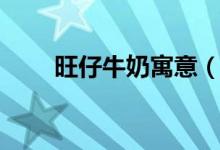 旺仔牛奶寓意（旺仔牛奶寓意簡(jiǎn)介）