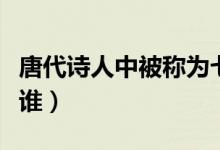 唐代詩(shī)人中被稱為七絕圣手是誰(shuí)（七絕圣手是誰(shuí)）