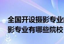 全國(guó)開設(shè)攝影專業(yè)的大學(xué)（2022全國(guó)開設(shè)攝影專業(yè)有哪些院校）