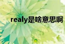 realy是啥意思?。╮ealy和really區(qū)別）