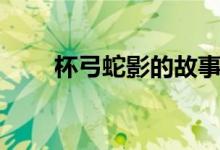 杯弓蛇影的故事(杯弓蛇影的故事)