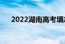 2022湖南高考填志愿時(shí)間（如何填報(bào)）