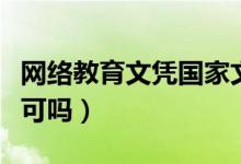 網(wǎng)絡(luò)教育文憑國家文件（網(wǎng)絡(luò)教育文憑國家認(rèn)可嗎）