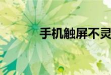 手機觸屏不靈怎么辦（這樣做）