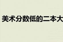 美術(shù)分?jǐn)?shù)低的二本大學(xué)有哪些（哪個比較好）