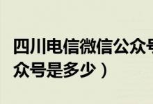 四川電信微信公眾號進不去（四川電信微信公眾號是多少）