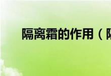 隔離霜的作用（隔離霜的作用是什么）