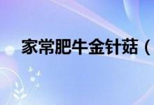 家常肥牛金針菇（怎么制作肥牛金針菇）