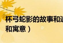 杯弓蛇影的故事和道理簡(jiǎn)短（杯弓蛇影的故事和寓意）