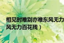 相見時(shí)難別亦難東風(fēng)無(wú)力百花殘bgm（相見時(shí)難別亦難 東風(fēng)無(wú)力百花殘）
