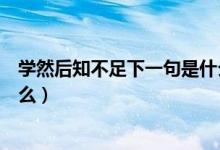 學(xué)然后知不足下一句是什么意思（學(xué)然后知不足下一句是什么）