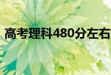 高考理科480分左右的大學（能上什么學校）