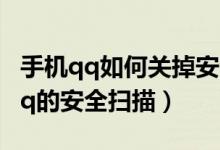 手機(jī)qq如何關(guān)掉安全掃描（手機(jī)版怎么關(guān)閉qq的安全掃描）