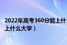 2022年高考360分能上什么樣的大學(xué)（2022年高考360分能上什么大學(xué)）