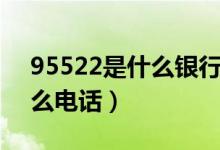 95522是什么銀行的客服電話（95522是什么電話）