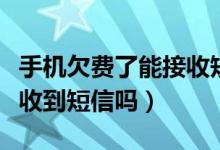 手機(jī)欠費(fèi)了能接收短信嗎（欠費(fèi)的手機(jī)還能接收到短信嗎）