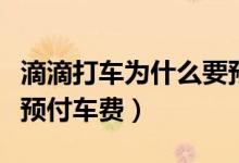 滴滴打車為什么要預付款（滴滴打車為什么要預付車費）