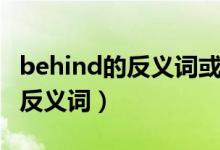 behind的反義詞或?qū)?yīng)詞是什么（behind的反義詞）