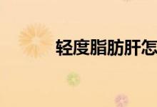 輕度脂肪肝怎么辦（一起看看）