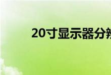 20寸顯示器分辨率（20寸顯示器）