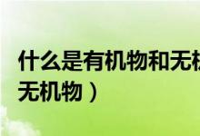 什么是有機(jī)物和無(wú)機(jī)物視頻（什么是有機(jī)物和無(wú)機(jī)物）