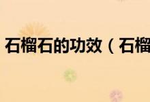 石榴石的功效（石榴石的功效與作用是什么）
