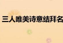 三人唯美詩意結拜名字（有詩意的結拜名字）