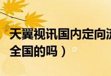 天翼視訊國內(nèi)定向流量（天翼視訊定向流量是全國的嗎）