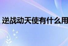 逆戰(zhàn)動(dòng)天使有什么用（逆戰(zhàn)動(dòng)天使有什么用）