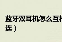藍(lán)牙雙耳機(jī)怎么互相連（藍(lán)牙雙耳機(jī)怎么同時(shí)連）