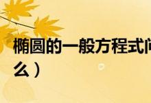 橢圓的一般方程式問(wèn)題（橢圓的一般方程是什么）